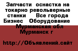 Запчасти, оснастка на токарно револьверные станки . - Все города Бизнес » Оборудование   . Мурманская обл.,Мурманск г.